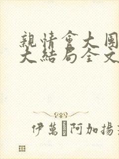 亲情会大团圆结大结局全文