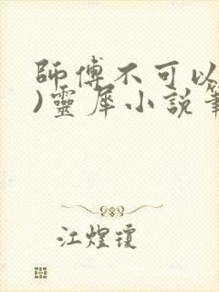 师傅不可以(限)灵犀小说笔趣阁