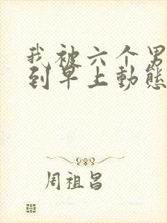 我被六个男人躁到早上动态图