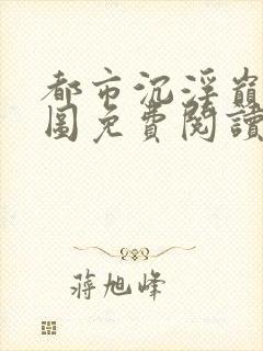 都市沉浮巅峰宏图免费阅读全文小说