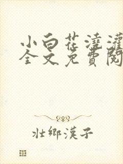 小白花浇灌日常全文免费阅读