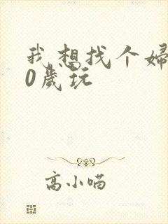 我想找个妇女50岁玩