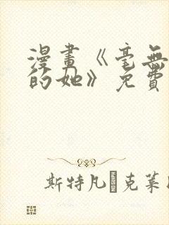 漫画《毫无保留的她》免费阅读