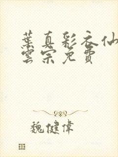 叶真彩衣仙子齐云宗免费