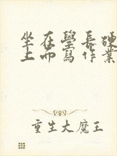 坐在学长硬硬的上面写作业