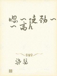 嗯～使劲～别停～高h