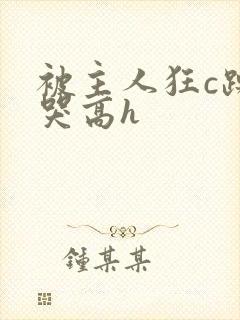 被主人狂c躁到哭高h封面