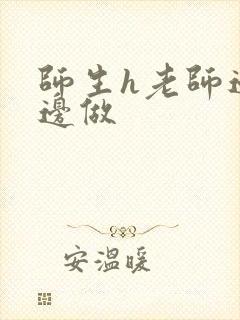 师生h老师边h边做