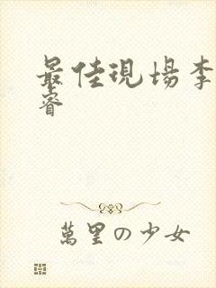 最佳现场李晟张睿