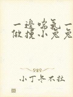 一边喘气一边叫做摸小兔兔作