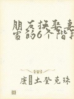 朋友换娶妻后相处的6个阶段