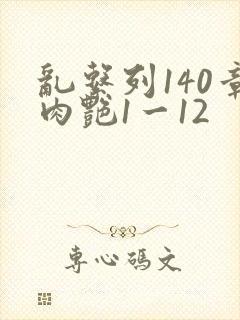 乱系列140章肉艳1一12