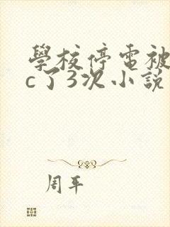 学校停电被同桌c了3次小说