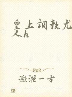 皇上调教尤物美人h