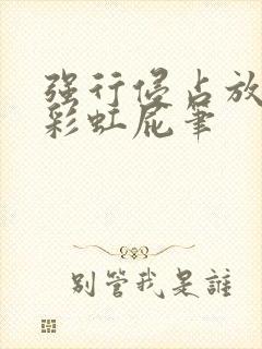 强行侵占放了个彩虹屁笔