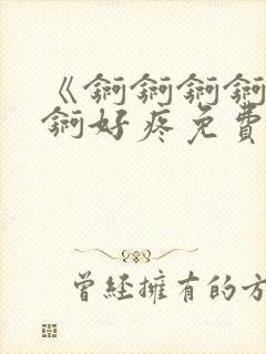 《锕锕锕锕锕锕锕好疼免费视频》