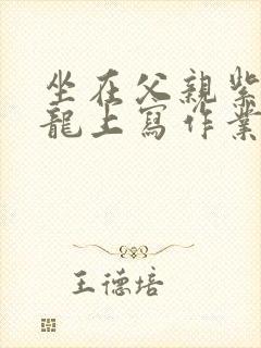 坐在父亲紫色大龙上写作业