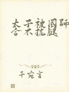 太子被国师c到合不拢腿