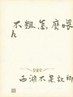 不粗怎么喂饱你h