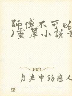 师傅不可以(限)灵犀小说笔趣阁