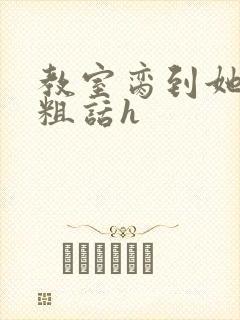 教室脔到她哭h粗话h