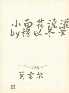 小白花浇灌日常by穆以冬笔趣阁