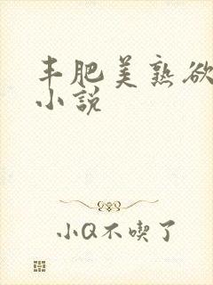 丰肥美熟欲妇乱小说