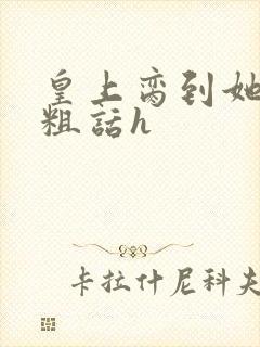 皇上脔到她哭h粗话h