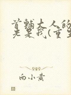 首辅大人的白月光是我(重生)