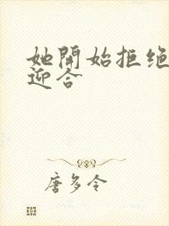 她开始拒绝慢迎迎合