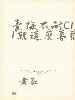 青梅不耐C1V1就这么喜欢学长