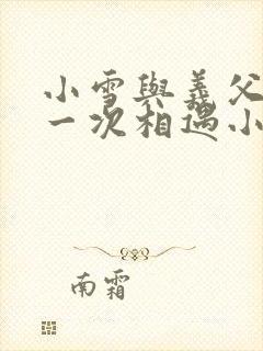 小雪与义父的第一次相遇小说