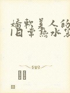 娇软美人的疼AI日常热水袋原文