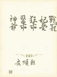 神医狂妃战神王爷乖乖受宠免费阅读