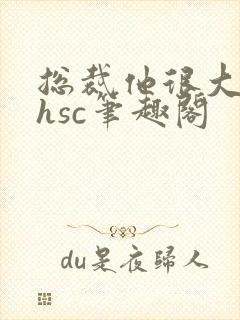 总裁他很大年上hsc笔趣阁