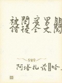 被闺蜜男朋友上错后全文阅读笔趣阁