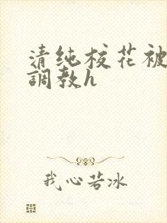 清纯校花被地狱调教h