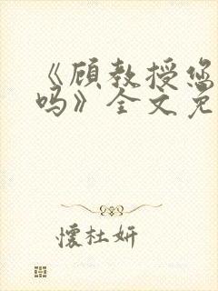 《顾教授您睡了吗》全文免费阅读