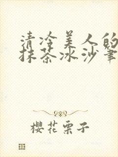 清冷美人的神奇抹茶冰沙笔趣阁