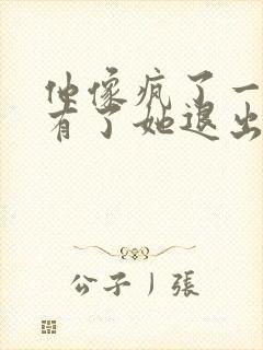 他像疯了一样占有了她退出