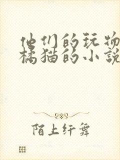 他们的玩物by橘猫的小说笔趣阁免费阅读