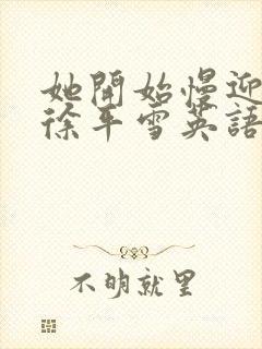 她开始慢迎迎合徐平雪英语