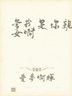 爹我是你亲生闺女啊