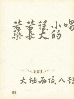 若若从小喝催乳药长大的