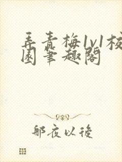 弄青梅1v1校园笔趣阁