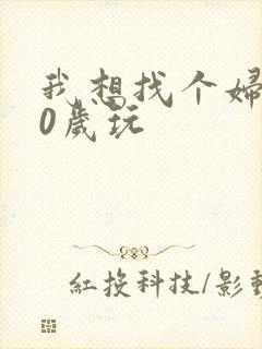 我想找个妇女50岁玩