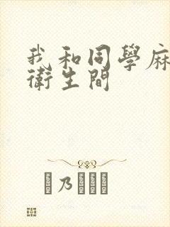 我和同学麻麻在卫生间