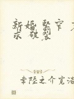 新婚 紧窄 哀求 破裂