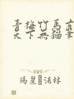 青梅竹马有时尽天下无猫笔趣阁