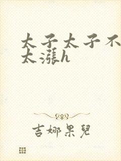 太子太子不要了太涨h